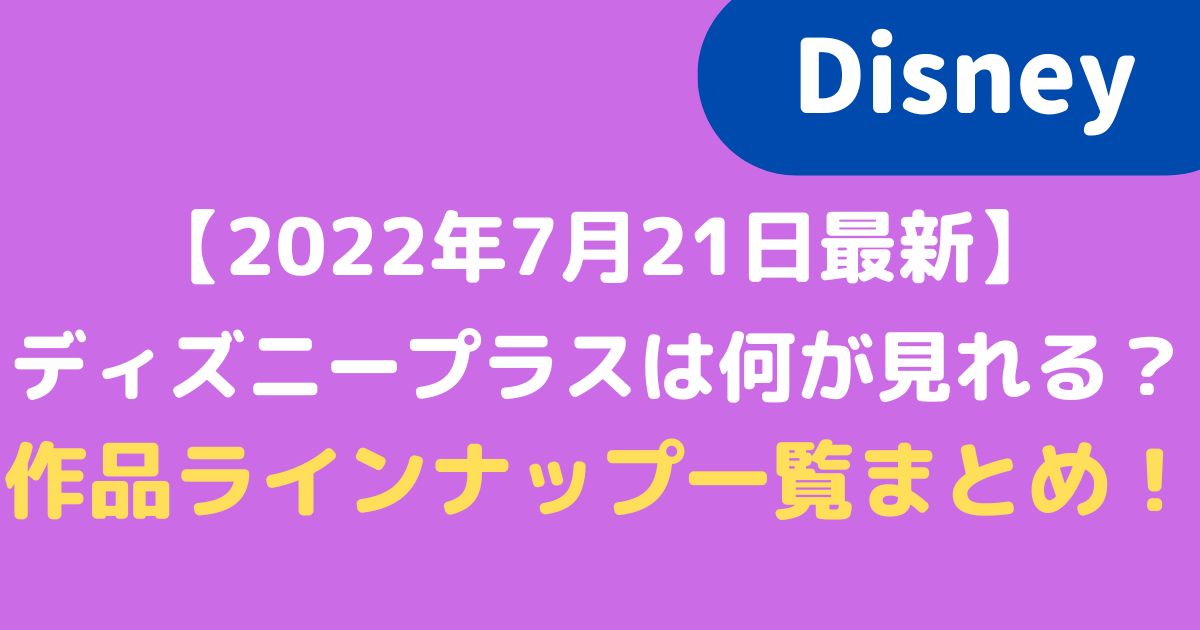 22年7月最新 ディズニープラスは何が見れる 作品ラインナップ一覧まとめ